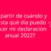 ¿A partir de cuándo y hasta qué día puedo hacer mi declaración anual 2022?
