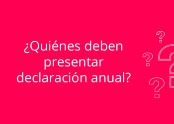¿Quiénes deben presentar declaración anual?