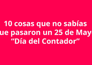 10 cosas que no sabías que pasaron un 25 de Mayo “Día del Contador”