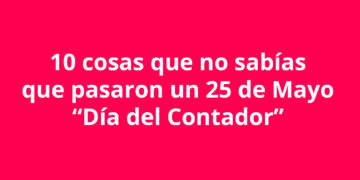 10 cosas que no sabías que pasaron un 25 de Mayo “Día del Contador”