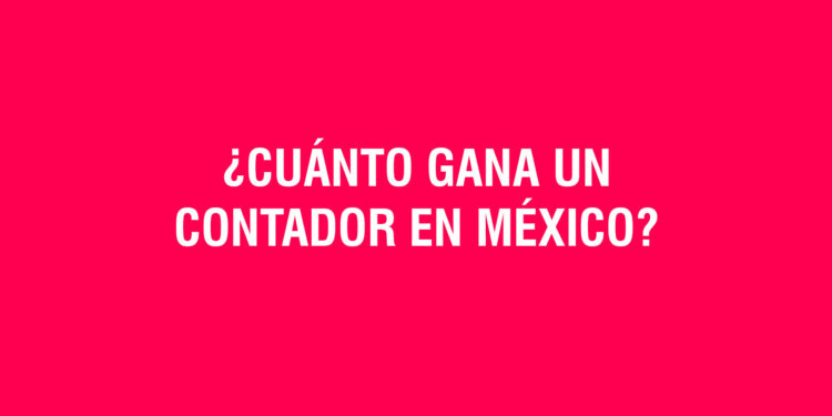 2023: ¿Cuánto gana un Contador en México?