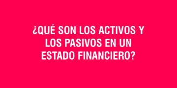 ¿Qué son los activos y los pasivos en un estado financiero?