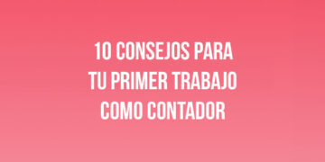 10 Consejos para tu Primer Trabajo como Contador