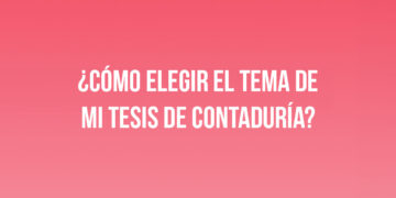 ¿Cómo elegir el tema de mi tesis de Contaduría? 