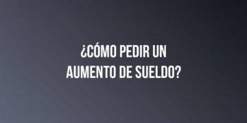 ¿Cómo pedir un aumento de sueldo?