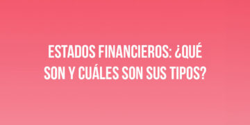 Estados financieros: ¿Qué son y cuáles son sus tipos?