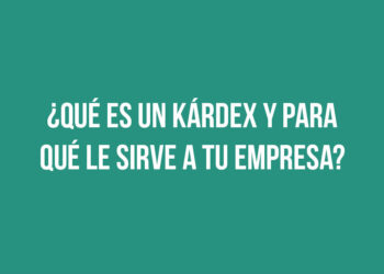 ¿Qué es un kárdex y para qué le sirve a tu empresa?