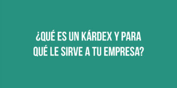 ¿Qué es un kárdex y para qué le sirve a tu empresa?