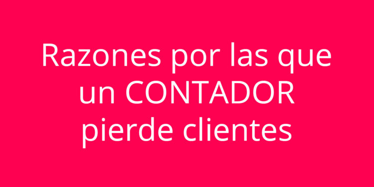 Razones por las que un CONTADOR pierde clientes