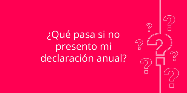 ¿Qué pasa si no presento mi declaración anual?