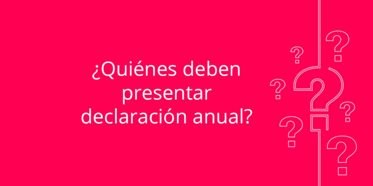 ¿Quiénes deben presentar declaración anual?