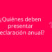 ¿Quiénes deben presentar declaración anual?