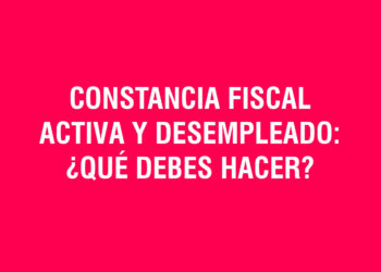 Constancia Fiscal Activa y Desempleado: ¿Qué debes hacer?