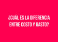 ¿Cuál es la diferencia entre Costo y Gasto?