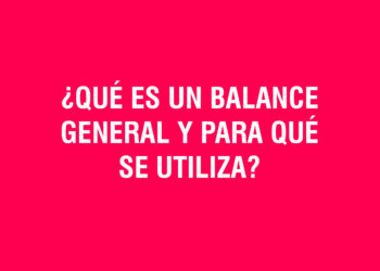 ¿Qué es un balance general y para qué se utiliza?
