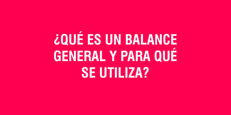 ¿Qué es un balance general y para qué se utiliza?