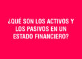¿Qué son los activos y los pasivos en un estado financiero?