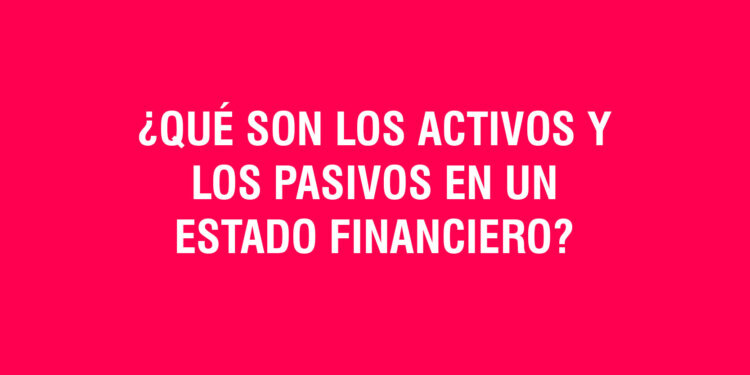 ¿Qué son los activos y los pasivos en un estado financiero?