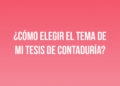 ¿Cómo elegir el tema de mi tesis de Contaduría? 