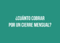 ¿Cuánto cobrar por un cierre mensual? 