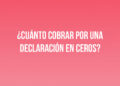 ¿Cuánto cobrar por una declaración en ceros?