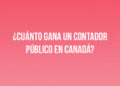 ¿Cuánto gana un Contador Público en Canadá?