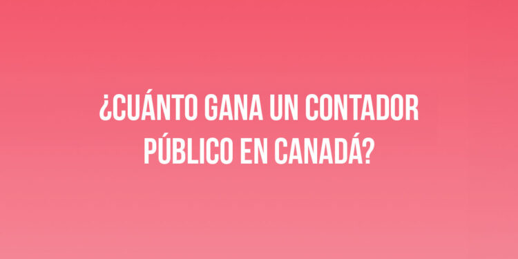 ¿Cuánto gana un Contador Público en Canadá?