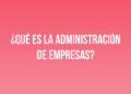¿Qué es la Administración de Empresas?