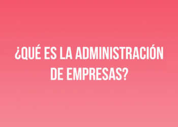 ¿Qué es la Administración de Empresas?