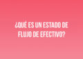 ¿Qué es un estado de flujo de efectivo?