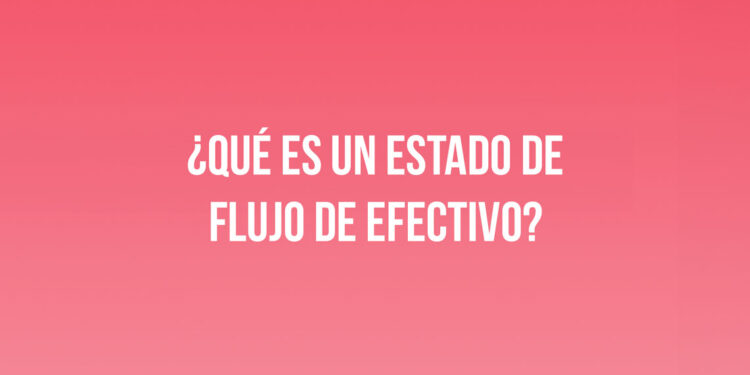 ¿Qué es un estado de flujo de efectivo?