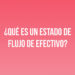 ¿Qué es un estado de flujo de efectivo?