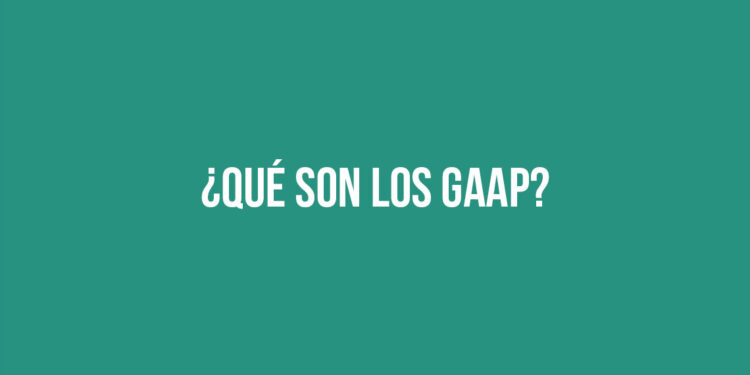 ¿Qué son los Principios de Contabilidad Generalmente Aceptados (GAAP)?