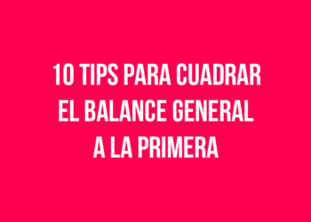 10 Tips para Cuadrar el Balance General a la Primera